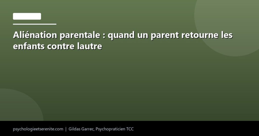 Aliénation parentale : quand un parent retourne les enfants contre lautre - Psychologie et Serenite