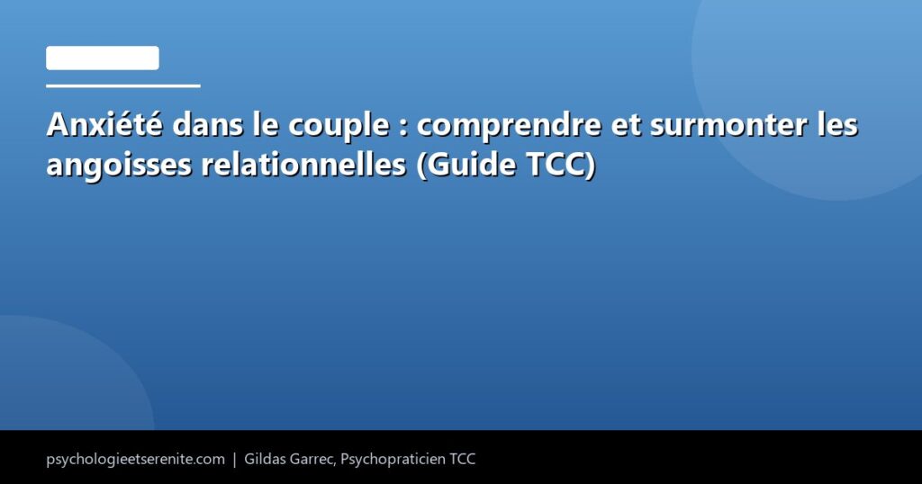 Anxiété dans le couple : comprendre et surmonter les angoisses relationnelles (Guide TCC) - Psychologie et Serenite