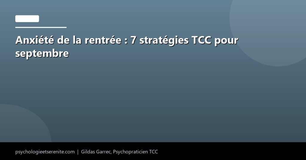 Anxiété de la rentrée : 7 stratégies TCC pour septembre - Psychologie et Serenite