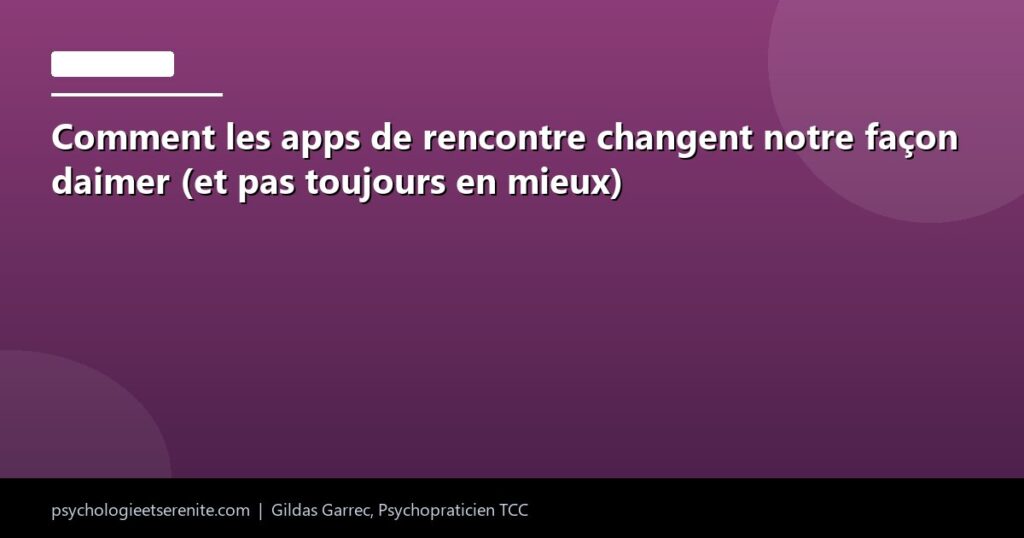 Comment les apps de rencontre changent notre façon daimer (et pas toujours en mieux) - Psychologie et Serenite