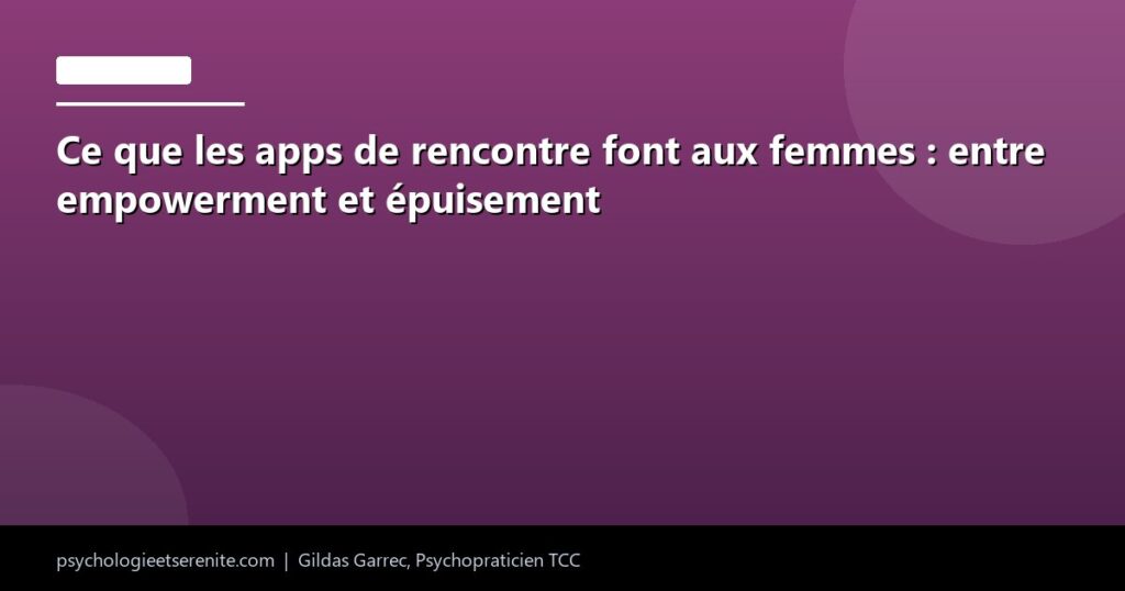 Ce que les apps de rencontre font aux femmes : entre empowerment et épuisement - Psychologie et Serenite