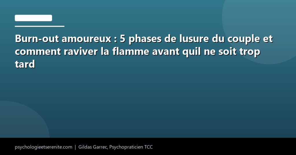 Burn-out amoureux : 5 phases de lusure du couple et comment raviver la flamme avant quil ne soit trop tard - Psychologie et Serenite