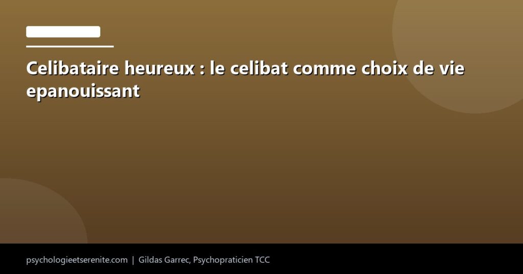 Celibataire heureux : le celibat comme choix de vie epanouissant - Psychologie et Serenite