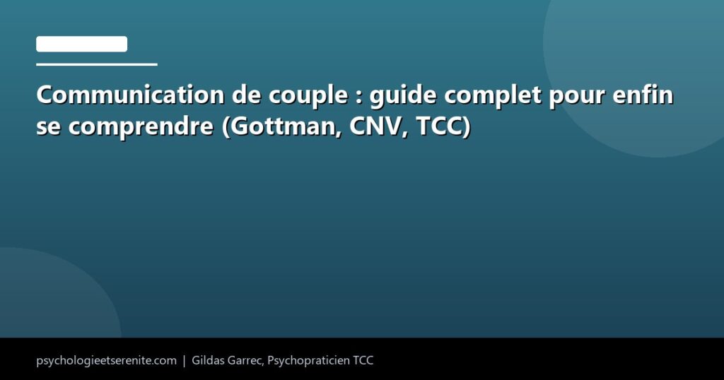 Communication de couple : guide complet pour enfin se comprendre (Gottman, CNV, TCC) - Psychologie et Serenite