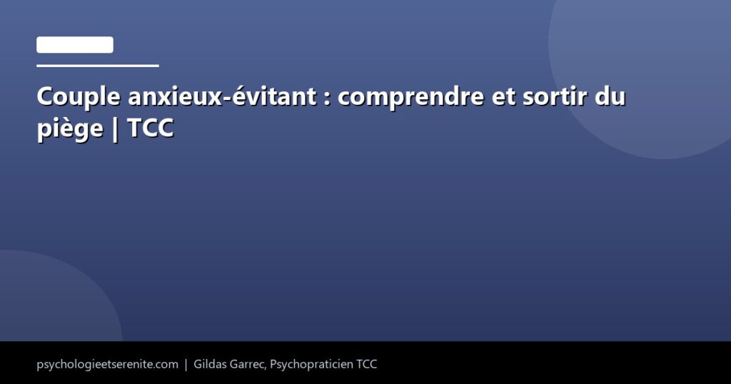 Couple anxieux-évitant : comprendre et sortir du piège | TCC - Psychologie et Serenite