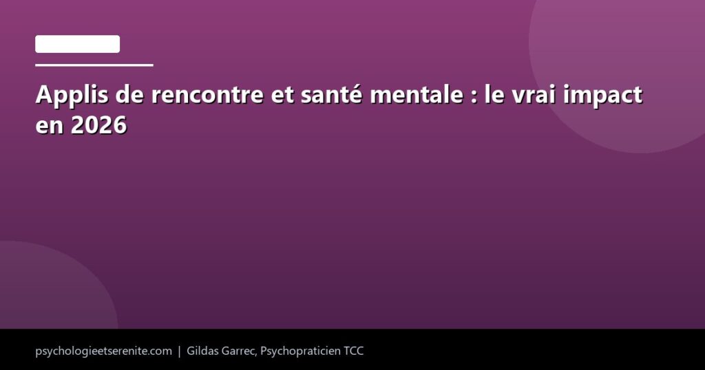 Applis de rencontre et santé mentale : le vrai impact en 2026 - Psychologie et Serenite
