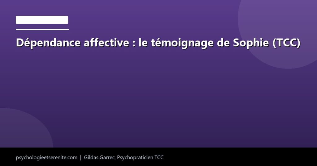 Dépendance affective : le témoignage de Sophie (TCC) - Psychologie et Serenite