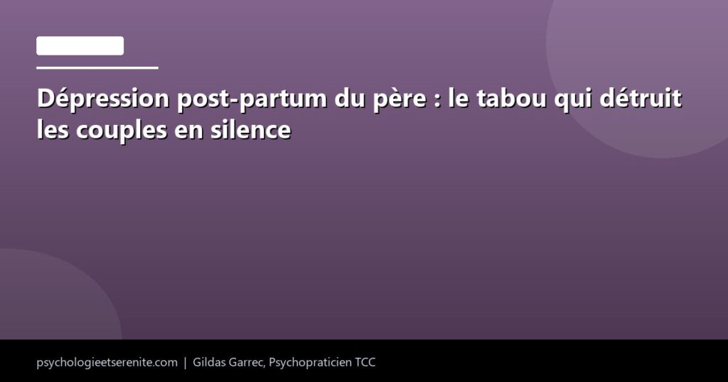 Dépression post-partum du père : le tabou qui détruit les couples en silence - Psychologie et Serenite