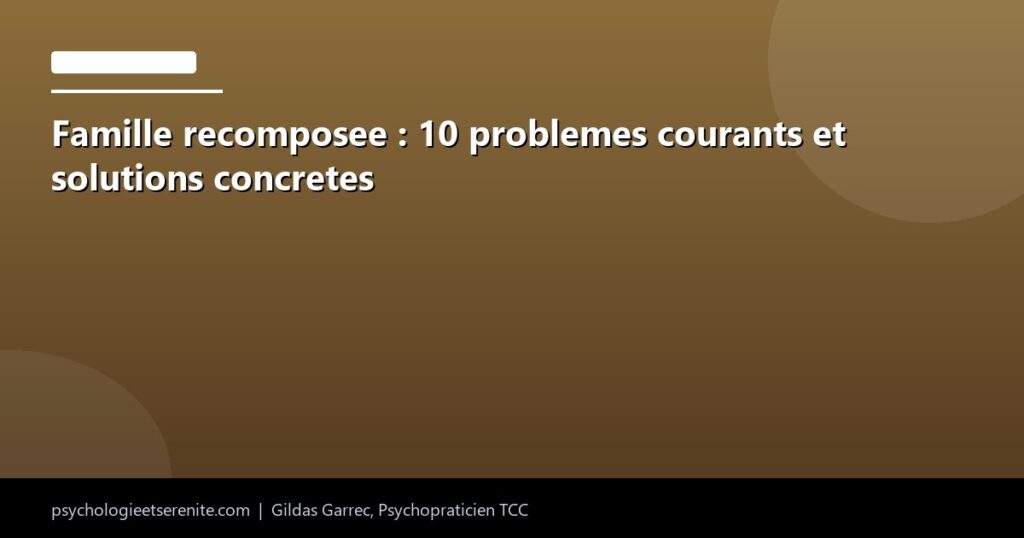 Famille recomposee : 10 problemes courants et solutions concretes - Psychologie et Serenite