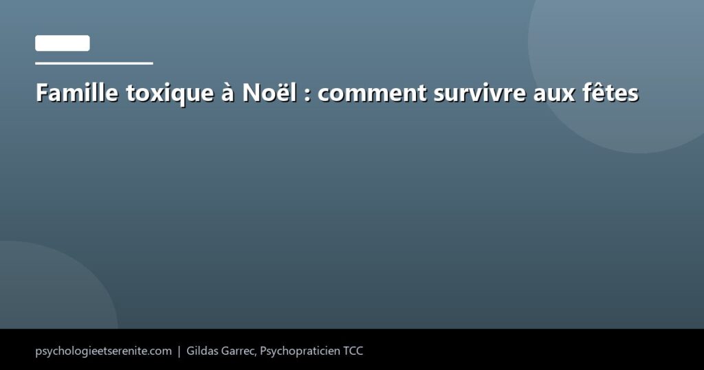 Famille toxique à Noël : comment survivre aux fêtes - Psychologie et Serenite