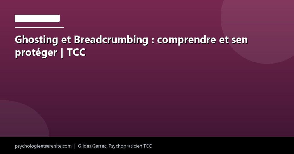 Ghosting et Breadcrumbing : comprendre et sen protéger | TCC - Psychologie et Serenite