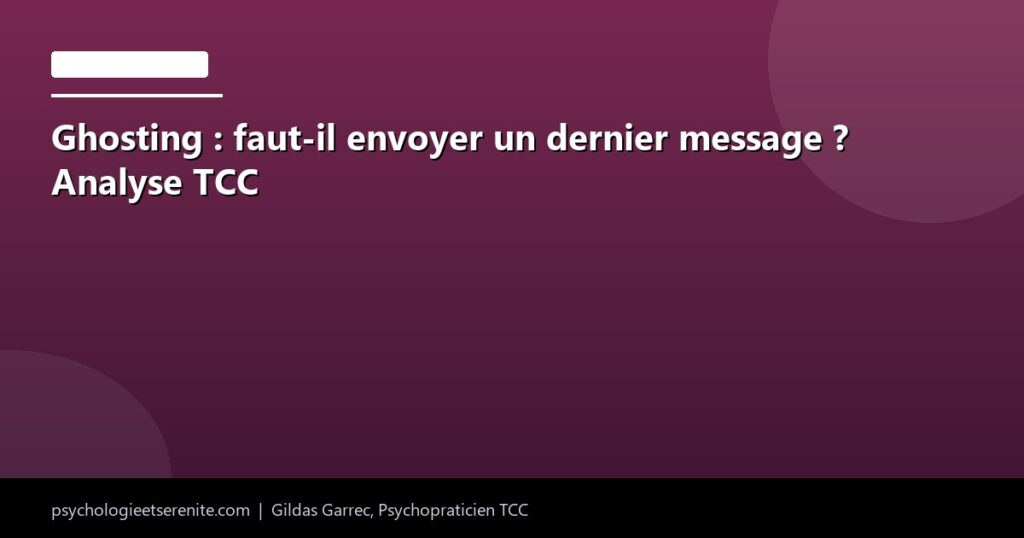 Ghosting : faut-il envoyer un dernier message ? Analyse TCC - Psychologie et Serenite