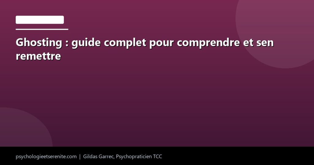 Ghosting : guide complet pour comprendre et sen remettre - Psychologie et Serenite