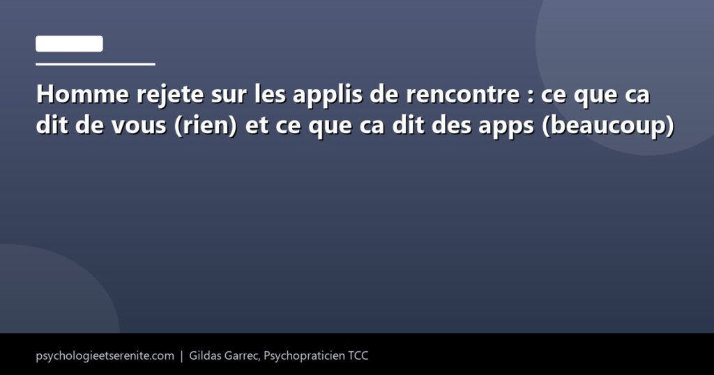Homme rejete sur les applis de rencontre : ce que ca dit de vous (rien) et ce que ca dit des apps (beaucoup) - Psychologie et Serenite