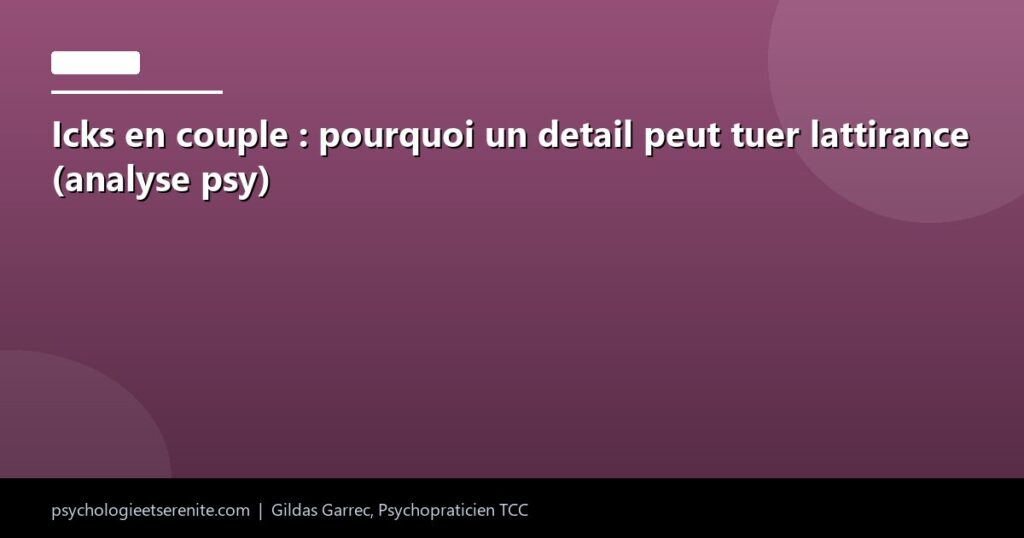 Icks en couple : pourquoi un detail peut tuer lattirance (analyse psy) - Psychologie et Serenite