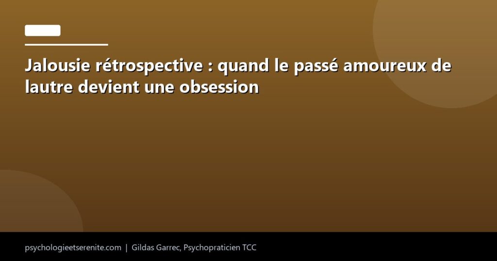Jalousie rétrospective : quand le passé amoureux de lautre devient une obsession - Psychologie et Serenite