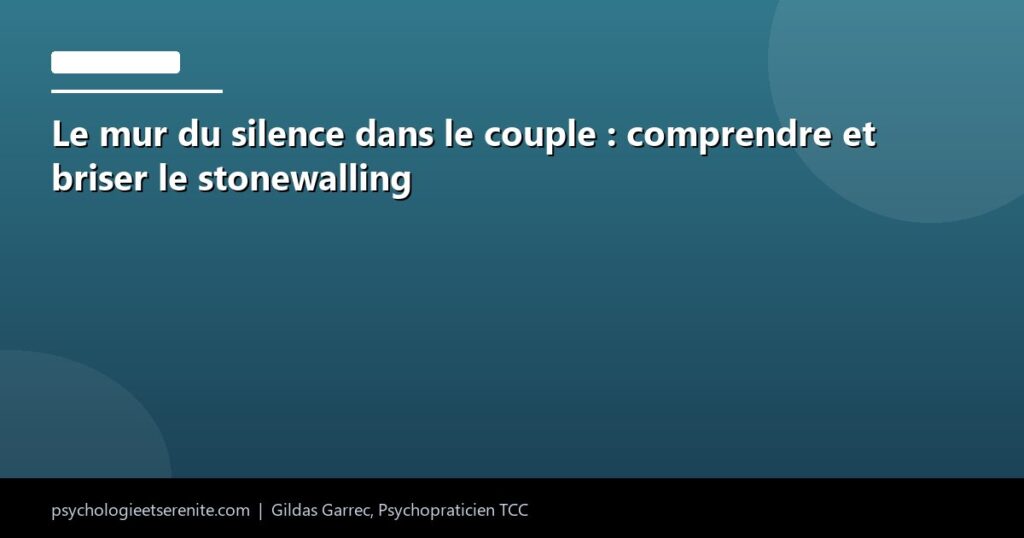 Le mur du silence dans le couple : comprendre et briser le stonewalling - Psychologie et Serenite