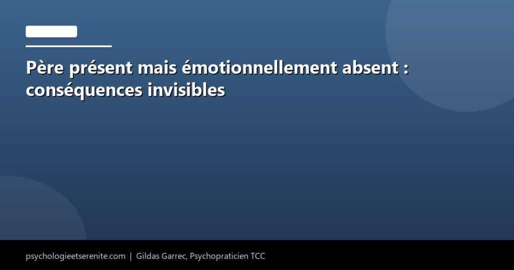 Père présent mais émotionnellement absent : conséquences invisibles - Psychologie et Serenite