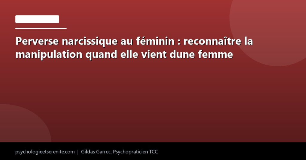 Perverse narcissique au féminin : reconnaître la manipulation quand elle vient dune femme - Psychologie et Serenite