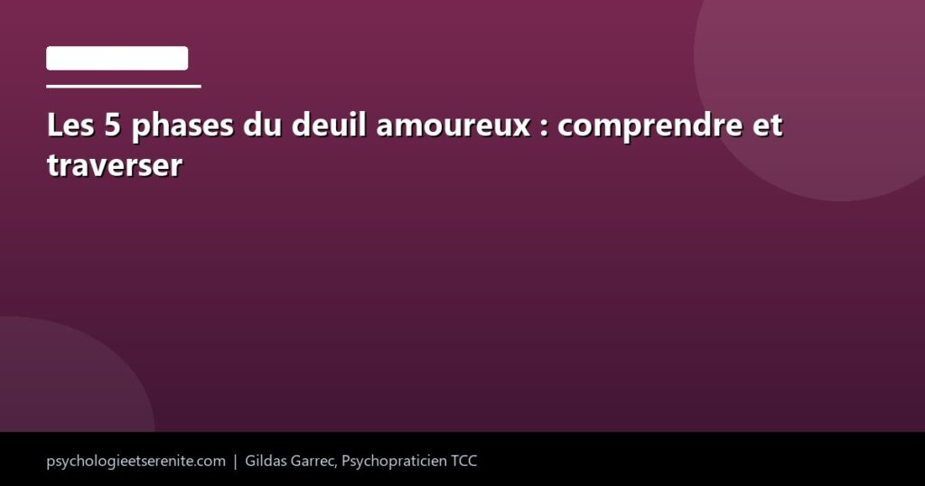 Les 5 phases du deuil amoureux : comprendre et traverser - Psychologie et Serenite