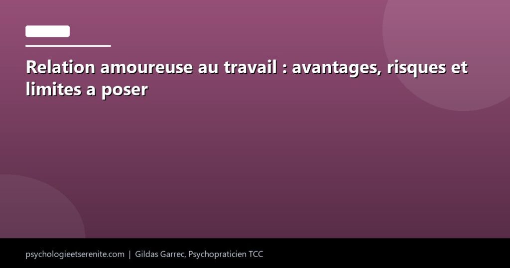 Relation amoureuse au travail : avantages, risques et limites a poser - Psychologie et Serenite