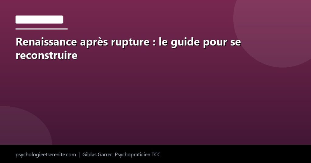 Renaissance après rupture : le guide pour se reconstruire - Psychologie et Serenite