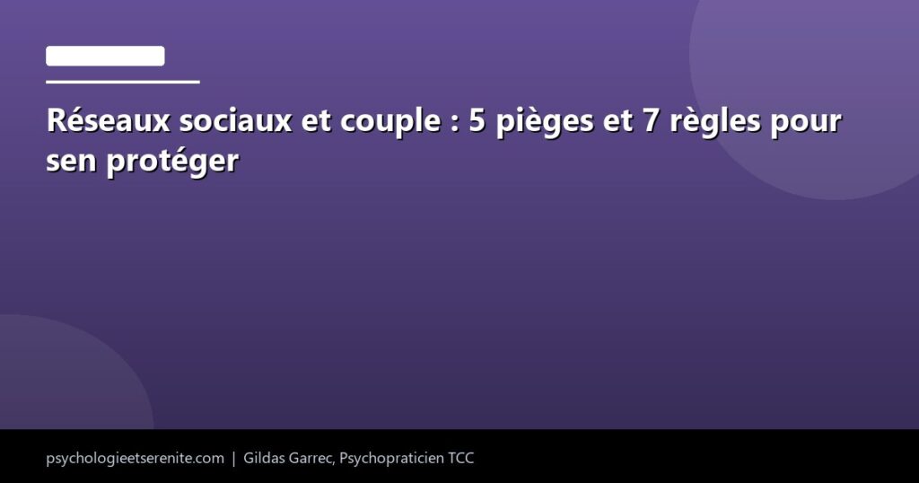 Réseaux sociaux et couple : 5 pièges et 7 règles pour sen protéger - Psychologie et Serenite