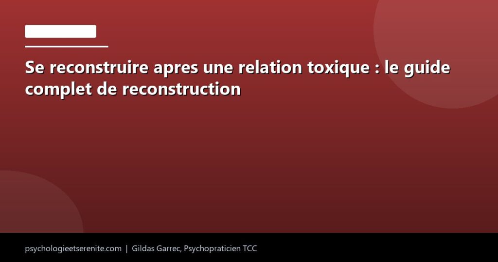 Se reconstruire apres une relation toxique : le guide complet de reconstruction - Psychologie et Serenite