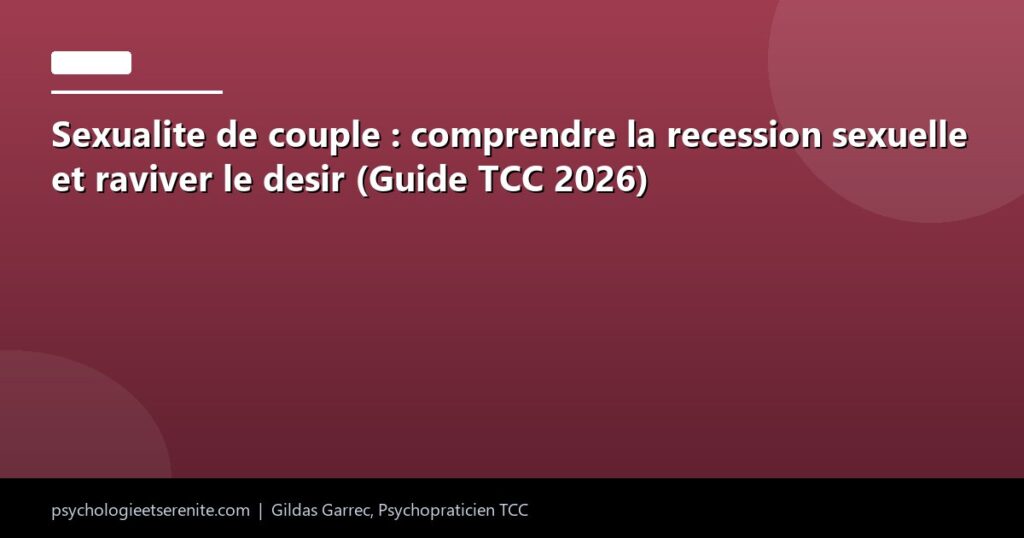 Sexualite de couple : comprendre la recession sexuelle et raviver le desir (Guide TCC 2026) - Psychologie et Serenite