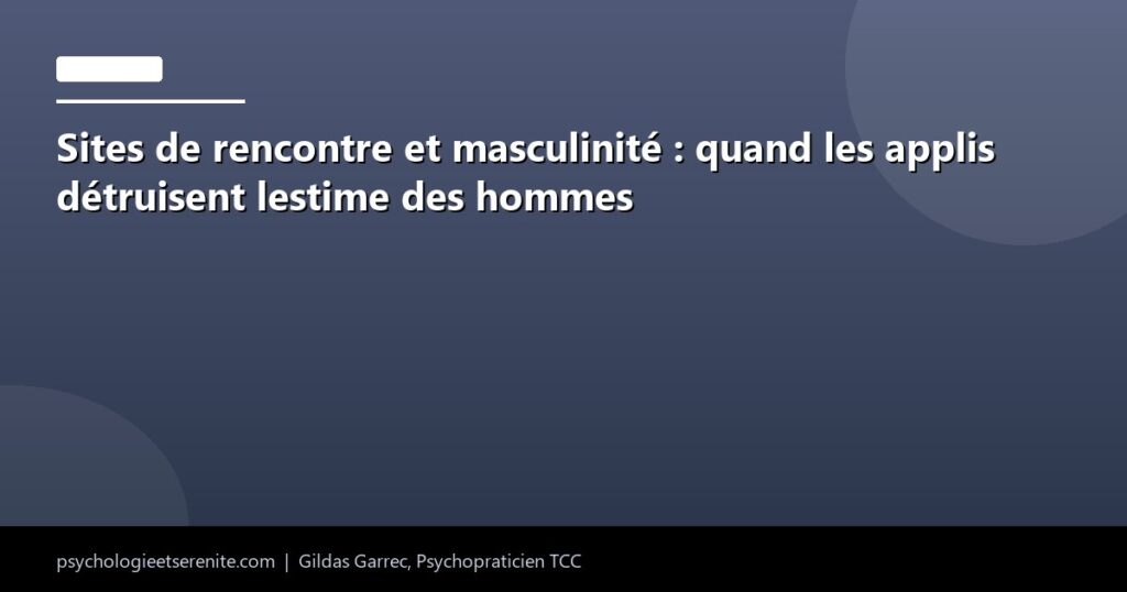 Sites de rencontre et masculinité : quand les applis détruisent lestime des hommes - Psychologie et Serenite
