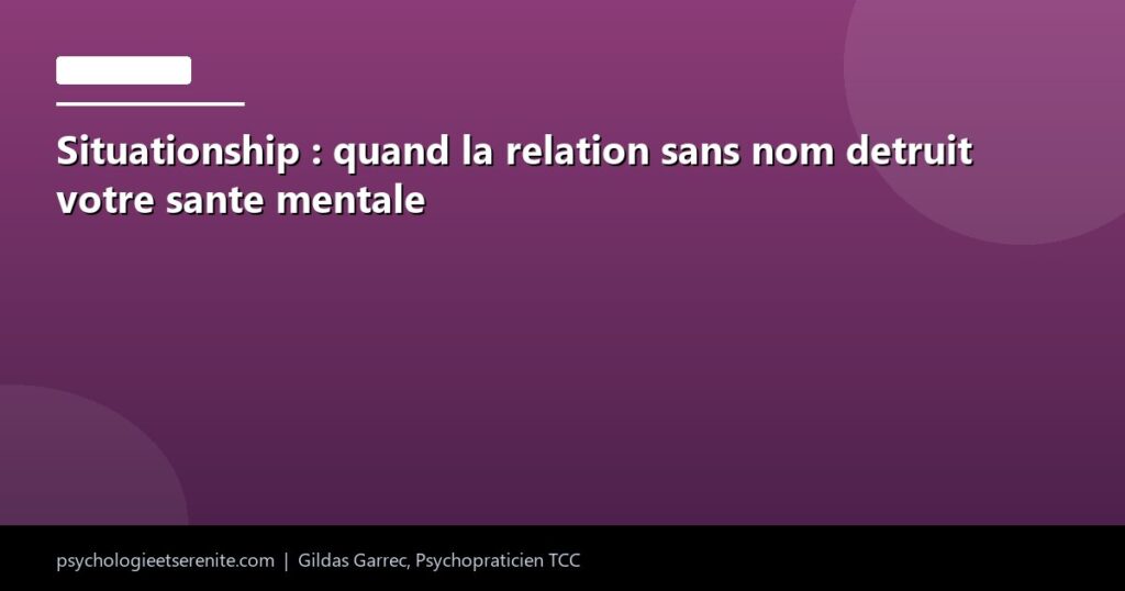 Situationship : quand la relation sans nom detruit votre sante mentale - Psychologie et Serenite