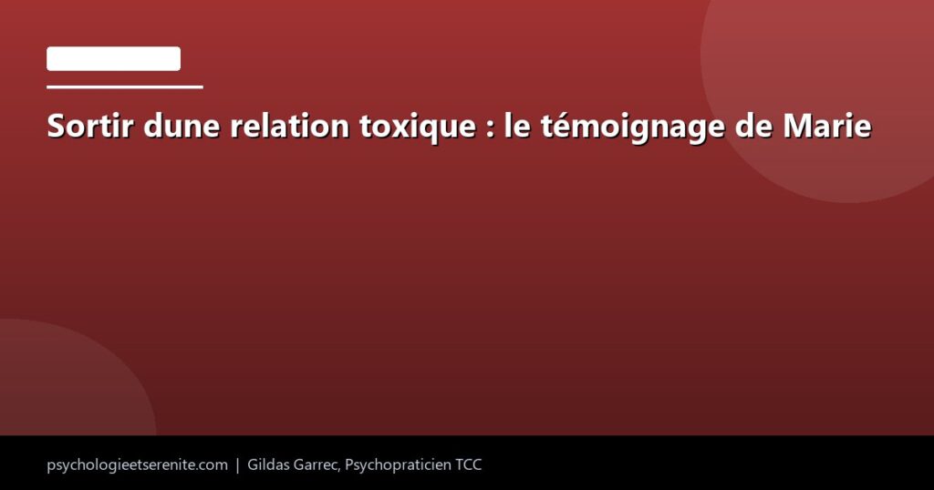 Sortir dune relation toxique : le témoignage de Marie - Psychologie et Serenite