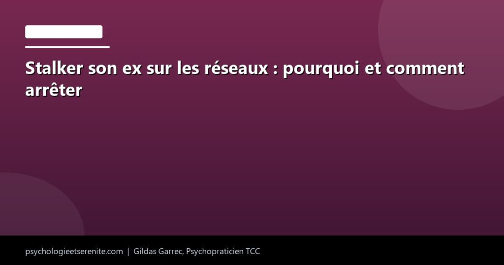 Stalker son ex sur les réseaux : pourquoi et comment arrêter - Psychologie et Serenite
