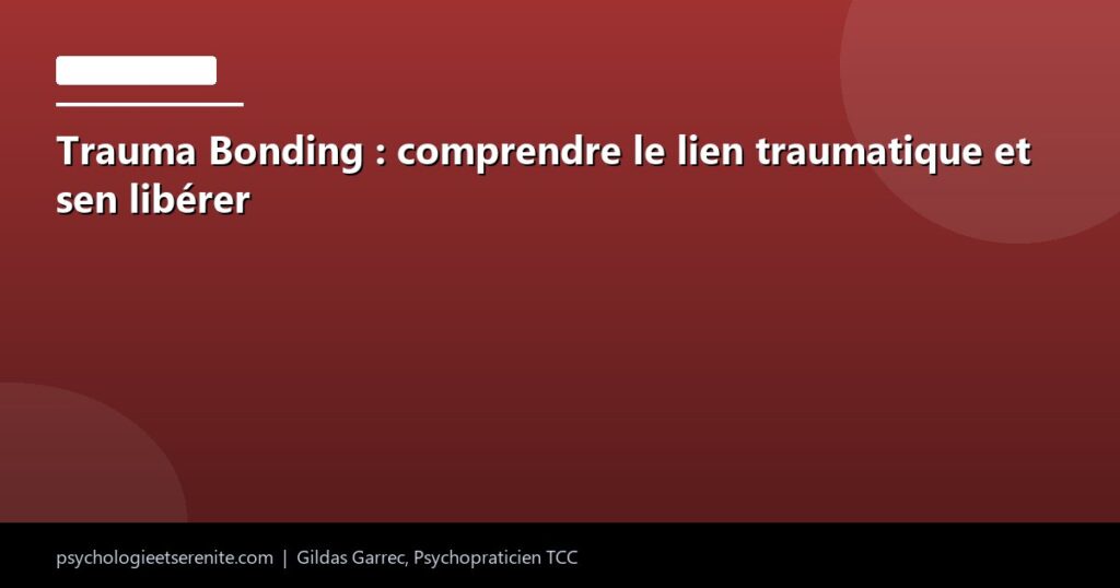 Trauma Bonding : comprendre le lien traumatique et sen libérer - Psychologie et Serenite