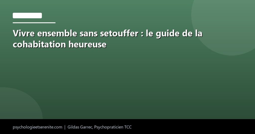 Vivre ensemble sans setouffer : le guide de la cohabitation heureuse - Psychologie et Serenite